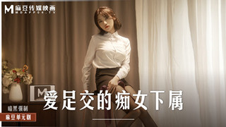 MD0258 爱足交的痴女下属 周宁