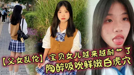 父女乱伦宝贝女儿越来越耐艹了陶醉吸吮鲜嫩白虎穴娇小身躯春心荡漾狠狠爆肏小穴滚烫榨精