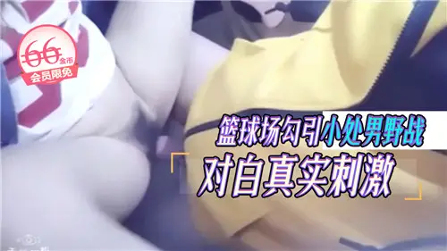 篮球场勾引小处男野战对白真实刺激