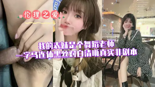 我的表妹是个舞蹈老师（一字马连体黑丝，对白清晰，真实非剧本）