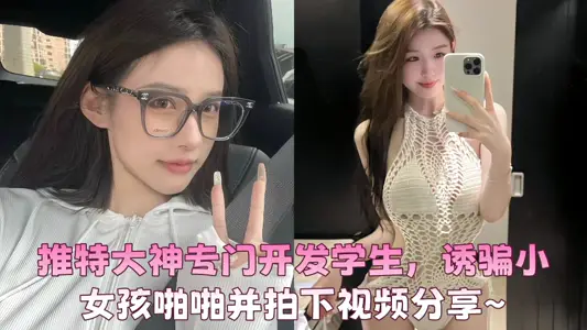 推特大神专门开发学生，诱骗小女孩啪啪并拍下视频分享~