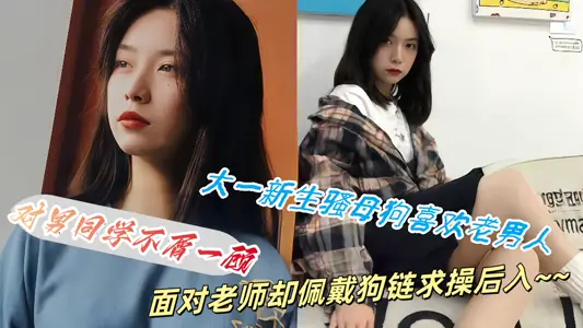【吃瓜】大一新生骚母狗喜欢老男人，对男同学不屑一顾面对老师却佩戴狗链求操后入~~